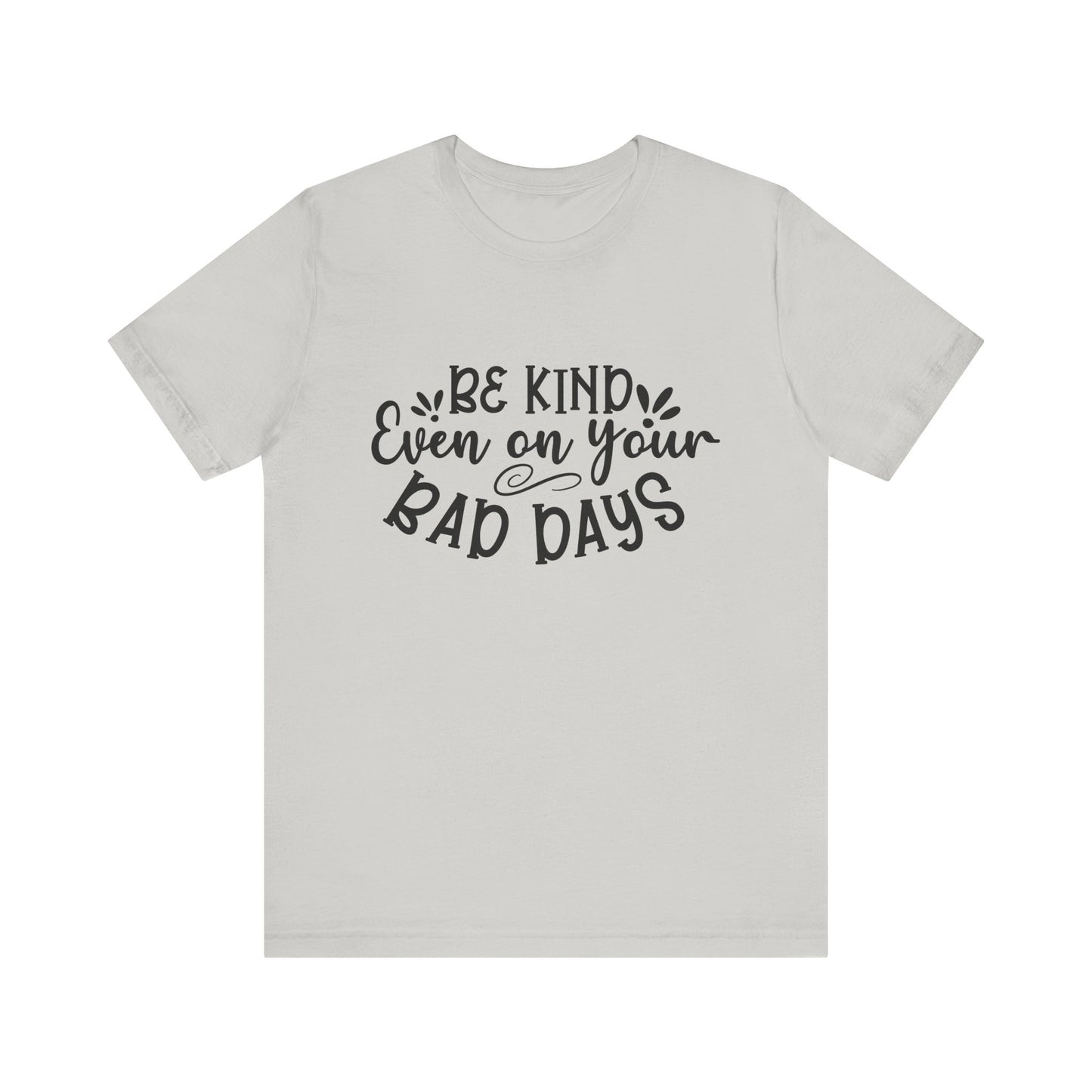 Be Kind Even on Your Bad Days Inspirational Tee
