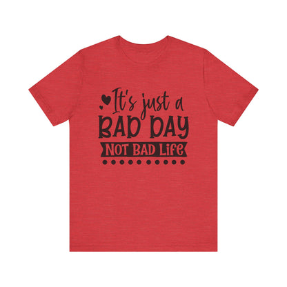 It's Just a Bad Day Not Bad Life Motivational Tee