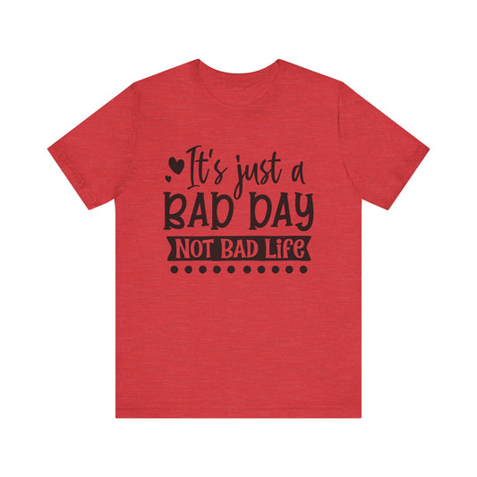 It's Just a Bad Day Not Bad Life Motivational Tee