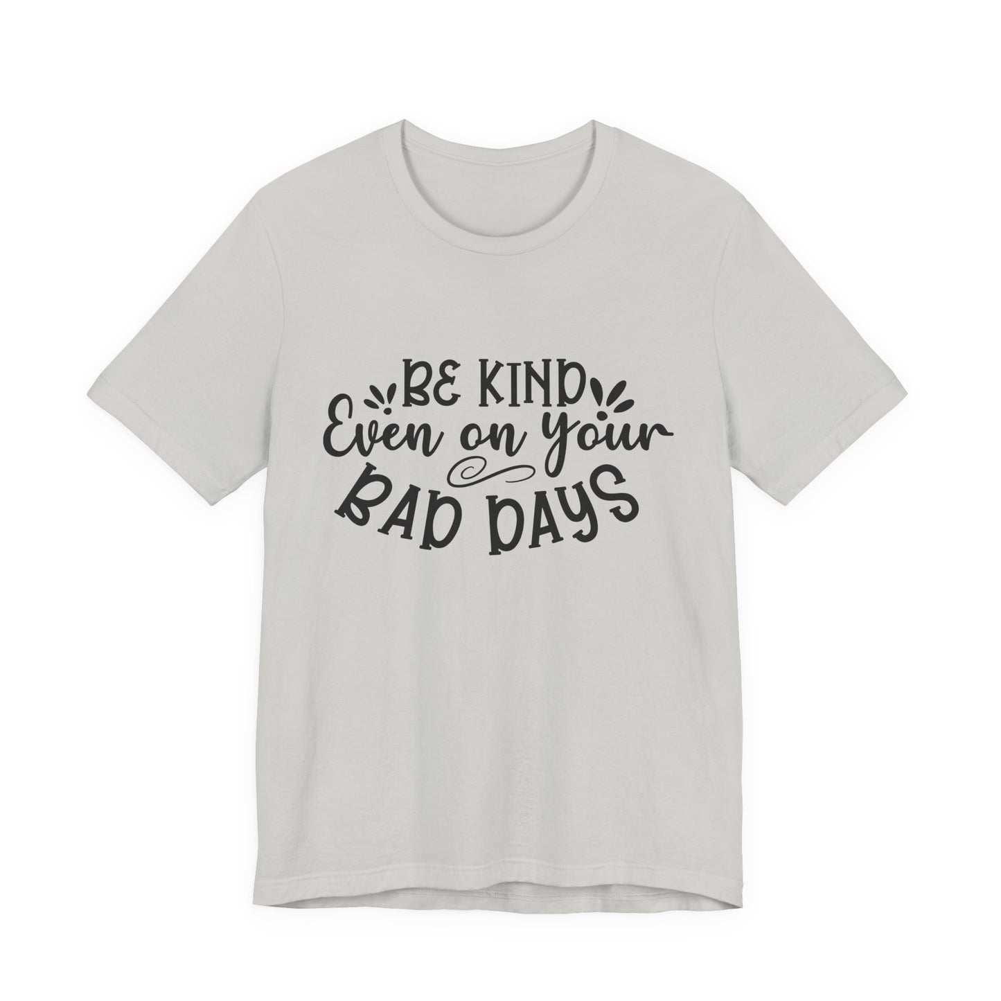 Be Kind Even on Your Bad Days Inspirational Tee