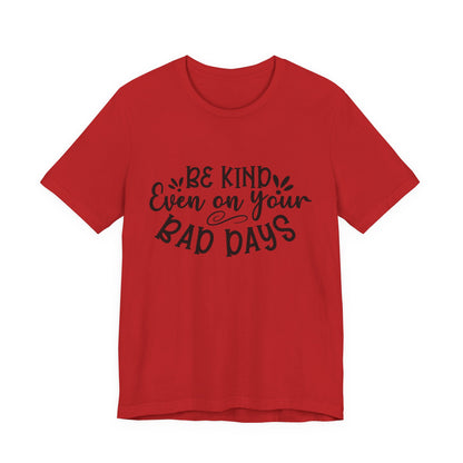 Be Kind Even on Your Bad Days Inspirational Tee