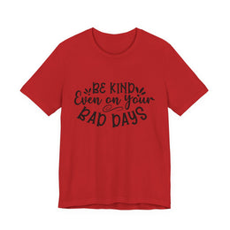 Be Kind Even on Your Bad Days Inspirational Tee