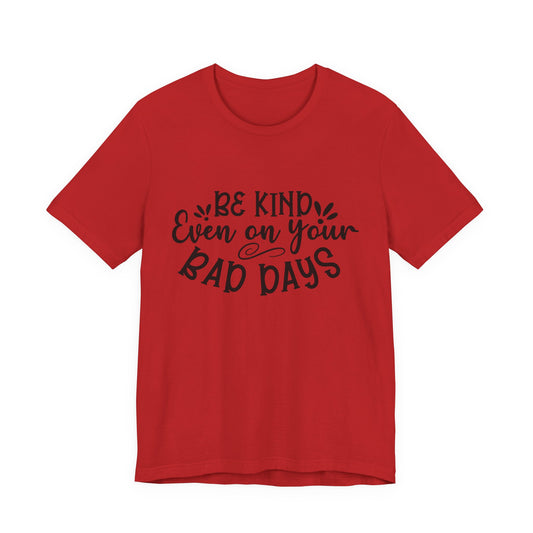 Be Kind Even on Your Bad Days Inspirational Tee