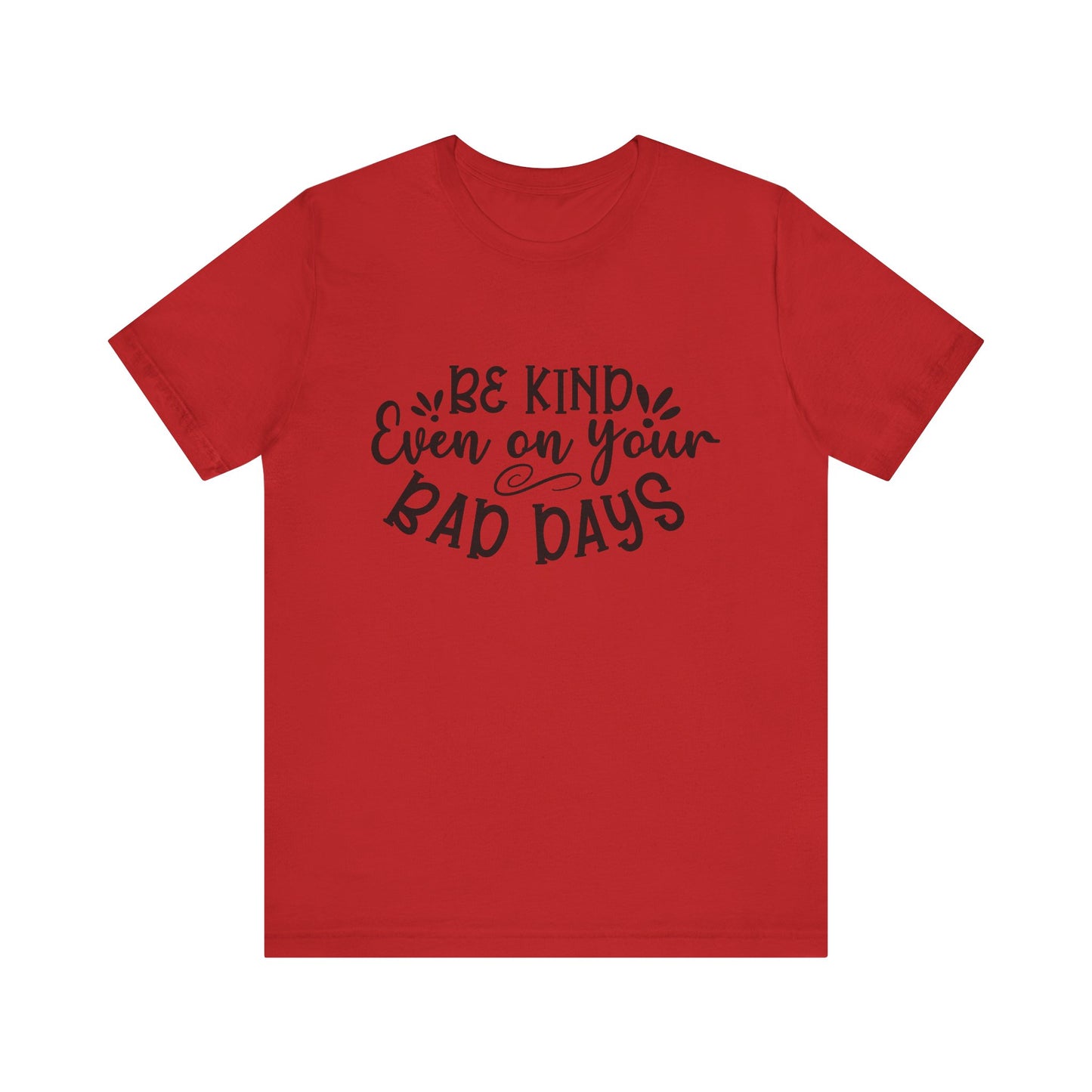Be Kind Even on Your Bad Days Inspirational Tee