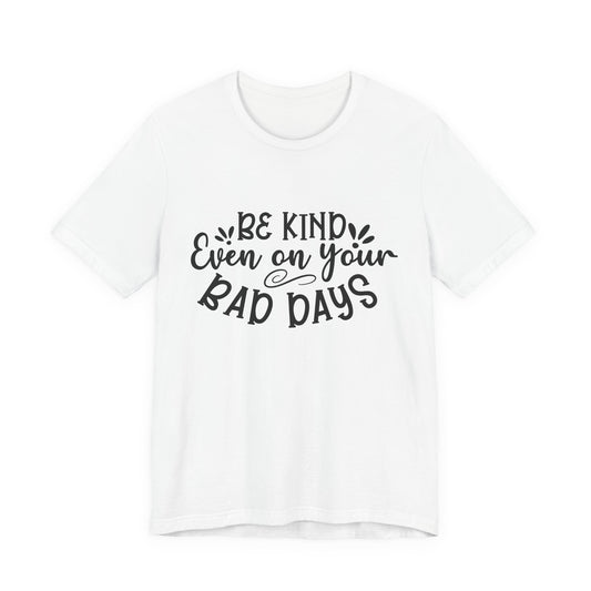 Be Kind Even on Your Bad Days Inspirational Tee